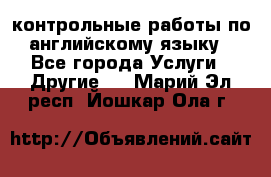 контрольные работы по английскому языку - Все города Услуги » Другие   . Марий Эл респ.,Йошкар-Ола г.